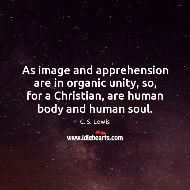As image and apprehension are in organic unity, so, for a Christian, C. S. Lewis Picture Quote