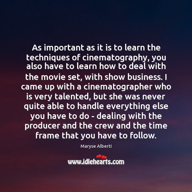 As important as it is to learn the techniques of cinematography, you Maryse Alberti Picture Quote