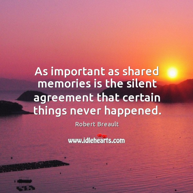 As important as shared memories is the silent agreement that certain things Robert Breault Picture Quote
