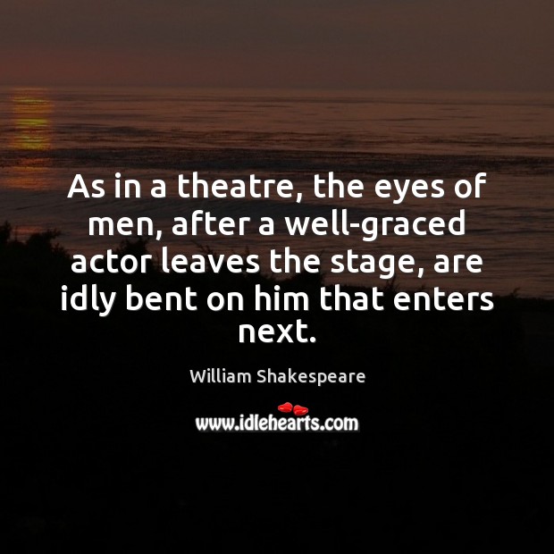 As in a theatre, the eyes of men, after a well-graced actor Image