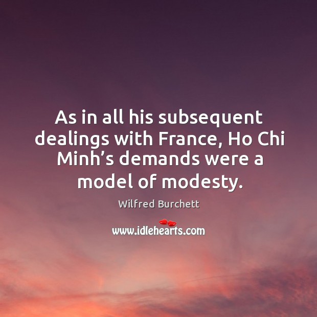 As in all his subsequent dealings with france, ho chi minh’s demands were a model of modesty. Wilfred Burchett Picture Quote