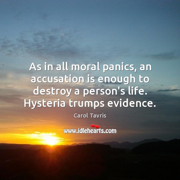 As in all moral panics, an accusation is enough to destroy a Carol Tavris Picture Quote
