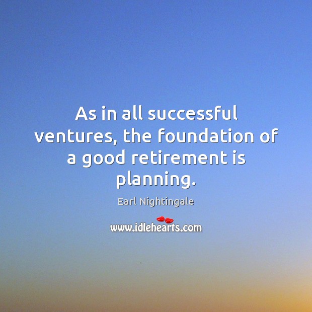 As in all successful ventures, the foundation of a good retirement is planning. Retirement Quotes Image