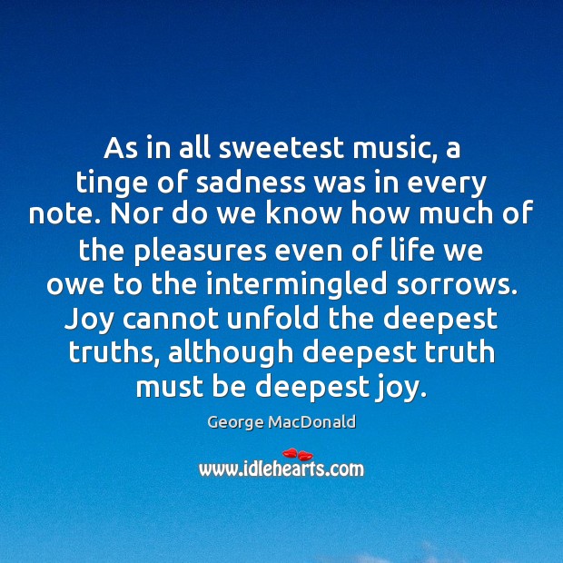 As in all sweetest music, a tinge of sadness was in every George MacDonald Picture Quote