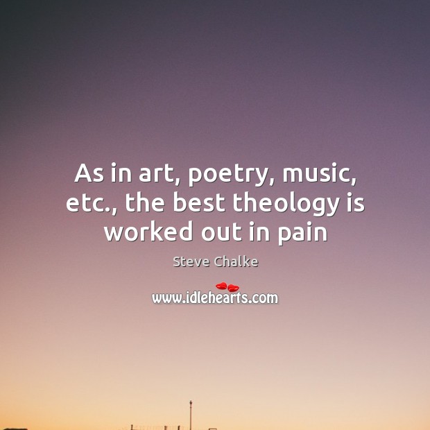 As in art, poetry, music, etc., the best theology is worked out in pain Steve Chalke Picture Quote