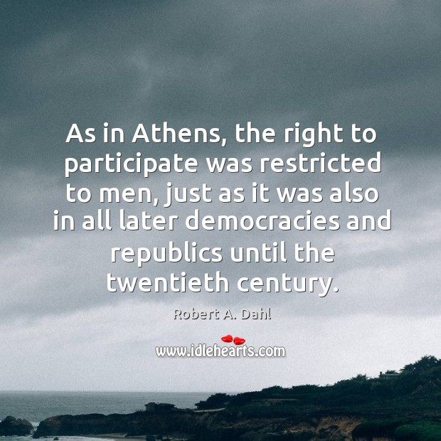 As in athens, the right to participate was restricted to men, just as it was also in all Robert A. Dahl Picture Quote