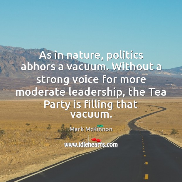 As in nature, politics abhors a vacuum. Without a strong voice for Mark McKinnon Picture Quote