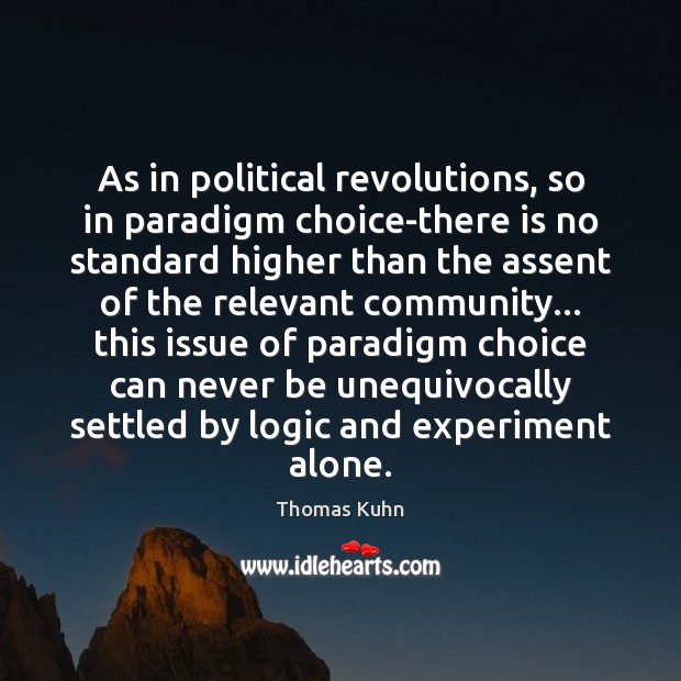 As in political revolutions, so in paradigm choice-there is no standard higher Thomas Kuhn Picture Quote