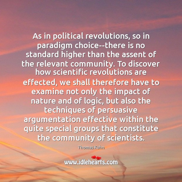 As in political revolutions, so in paradigm choice–there is no standard higher Thomas Kuhn Picture Quote