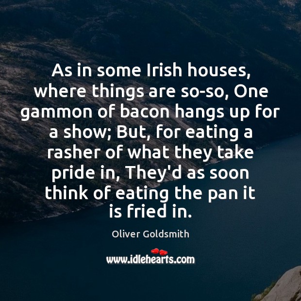 As in some Irish houses, where things are so-so, One gammon of Oliver Goldsmith Picture Quote