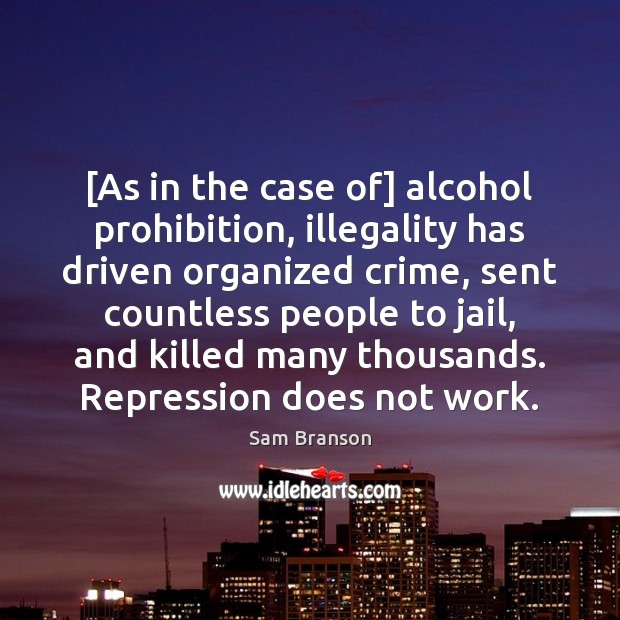 [As in the case of] alcohol prohibition, illegality has driven organized crime, Sam Branson Picture Quote