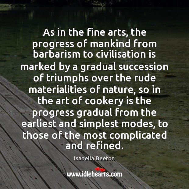 As in the fine arts, the progress of mankind from barbarism to Isabella Beeton Picture Quote