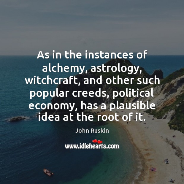 As in the instances of alchemy, astrology, witchcraft, and other such popular John Ruskin Picture Quote