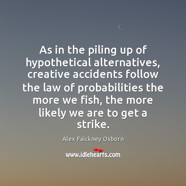 As in the piling up of hypothetical alternatives, creative accidents follow the Alex Faickney Osborn Picture Quote