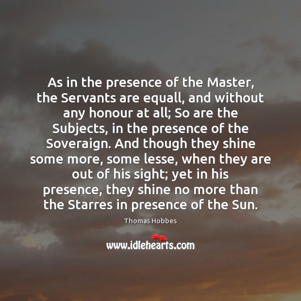 As in the presence of the Master, the Servants are equall, and Thomas Hobbes Picture Quote