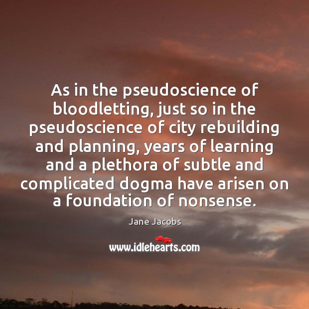 As in the pseudoscience of bloodletting, just so in the pseudoscience of 