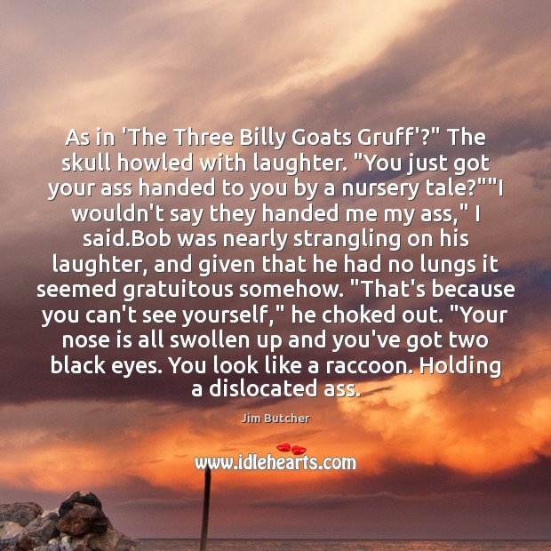 As in ‘The Three Billy Goats Gruff’?” The skull howled with laughter. “ Jim Butcher Picture Quote