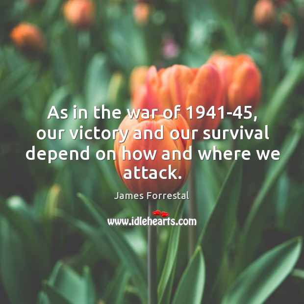 As in the war of 1941-45, our victory and our survival depend on how and where we attack. James Forrestal Picture Quote