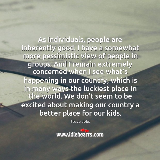 As individuals, people are inherently good. Steve Jobs Picture Quote