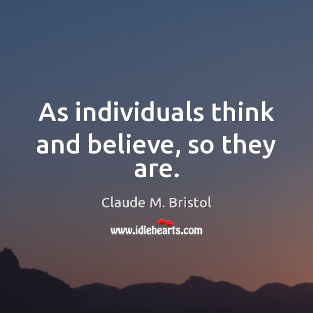 As individuals think and believe, so they are. Claude M. Bristol Picture Quote