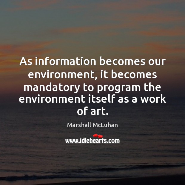 As information becomes our environment, it becomes mandatory to program the environment Marshall McLuhan Picture Quote