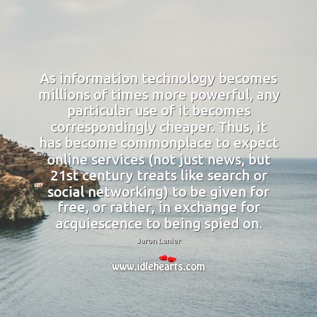 As information technology becomes millions of times more powerful, any particular use Jaron Lanier Picture Quote