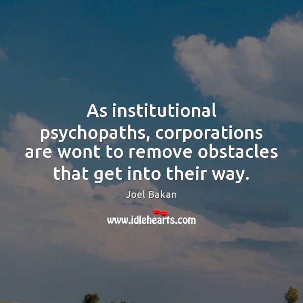 As institutional psychopaths, corporations are wont to remove obstacles that get into Joel Bakan Picture Quote