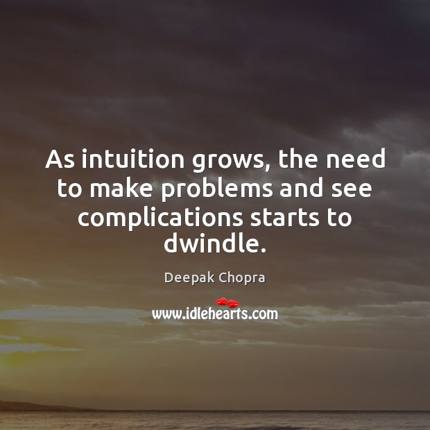 As intuition grows, the need to make problems and see complications starts to dwindle. Deepak Chopra Picture Quote