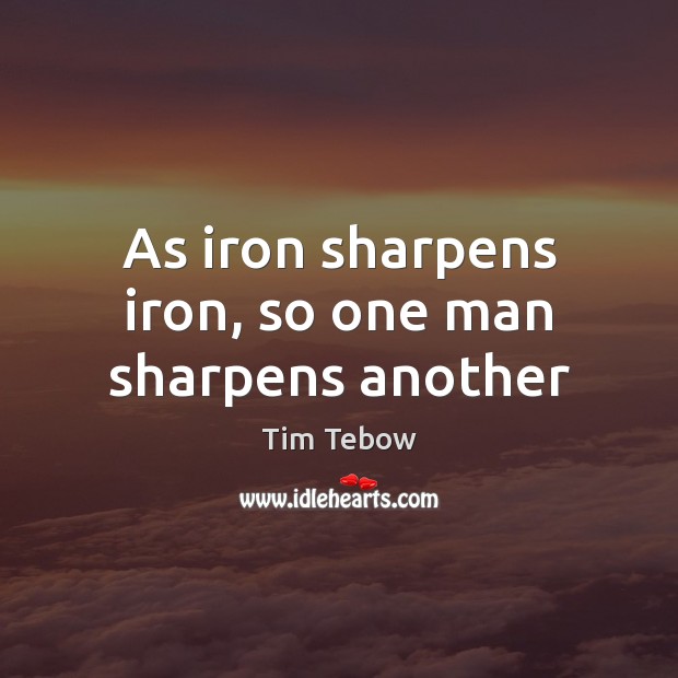 As iron sharpens iron, so one man sharpens another Tim Tebow Picture Quote