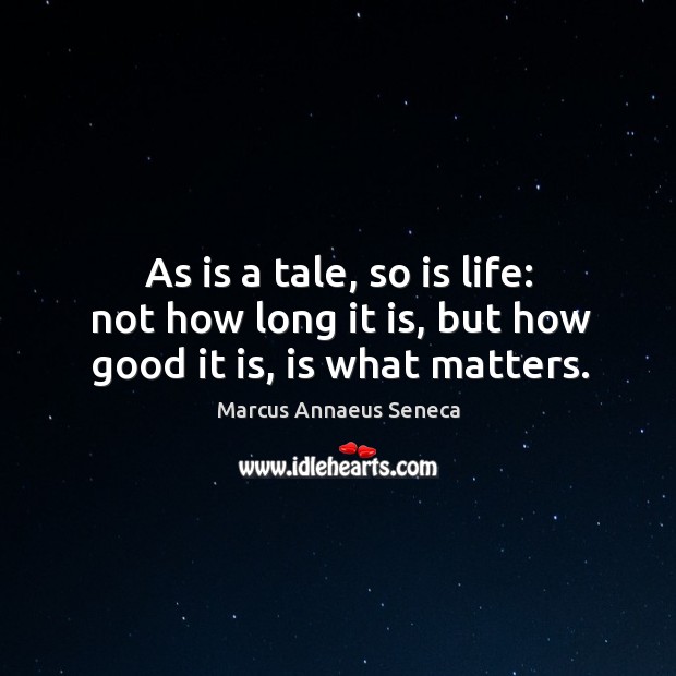 As is a tale, so is life: not how long it is, but how good it is, is what matters. Marcus Annaeus Seneca Picture Quote