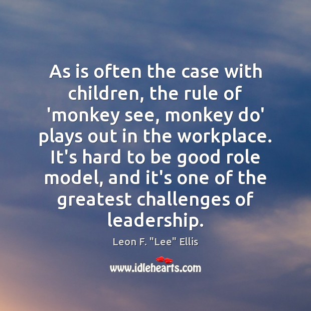 As is often the case with children, the rule of ‘monkey see, Leon F. “Lee” Ellis Picture Quote
