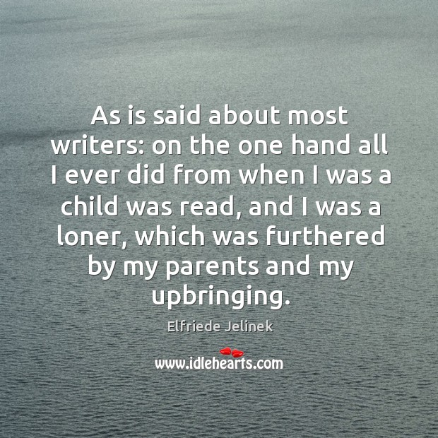 As is said about most writers: on the one hand all I ever did from when I was a child was read Elfriede Jelinek Picture Quote