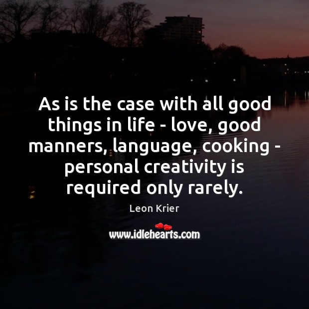 As is the case with all good things in life – love, Leon Krier Picture Quote