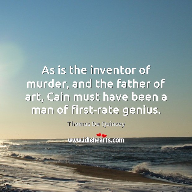 As is the inventor of murder, and the father of art, Cain Thomas De Quincey Picture Quote
