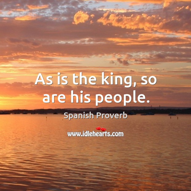 As is the king, so are his people. Image
