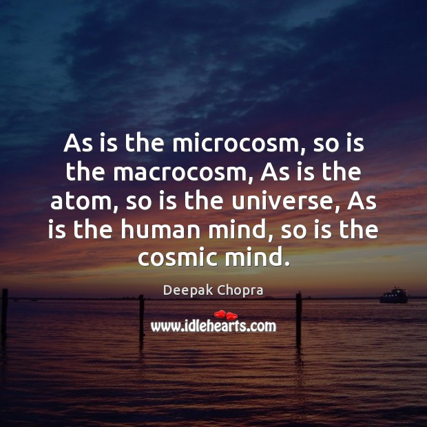As is the microcosm, so is the macrocosm, As is the atom, Deepak Chopra Picture Quote