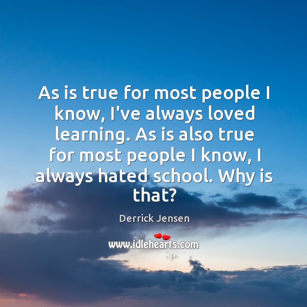 As is true for most people I know, I’ve always loved learning. Derrick Jensen Picture Quote