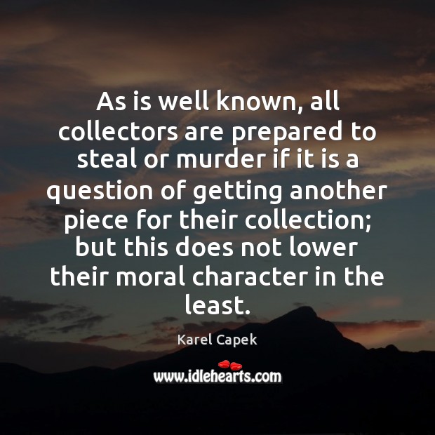 As is well known, all collectors are prepared to steal or murder Karel Capek Picture Quote