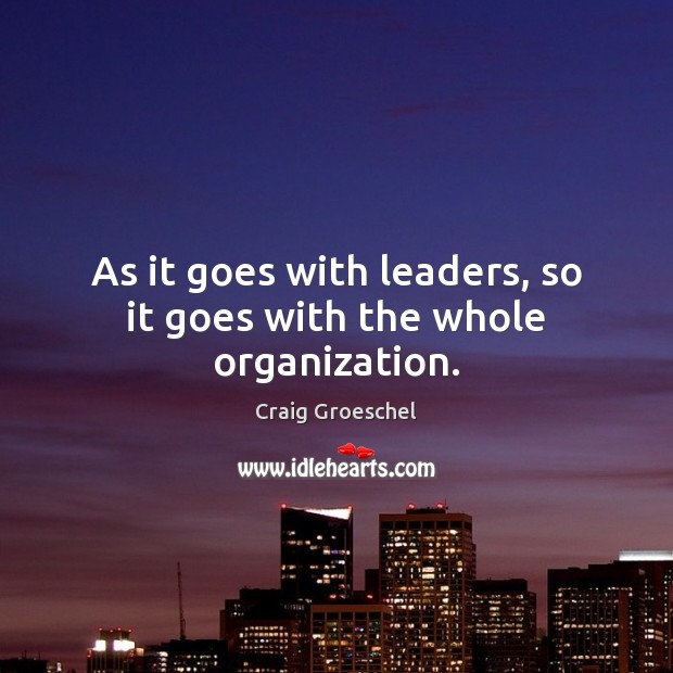 As it goes with leaders, so it goes with the whole organization. Craig Groeschel Picture Quote