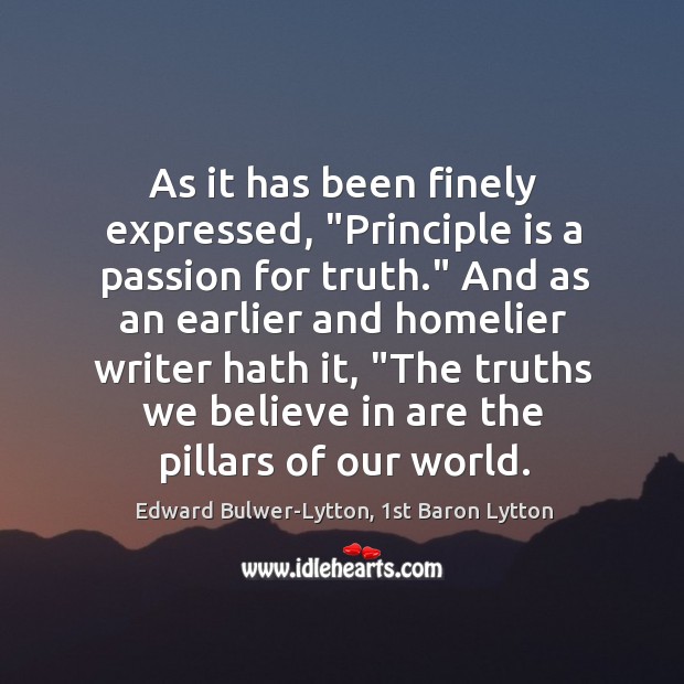 As it has been finely expressed, “Principle is a passion for truth.” Edward Bulwer-Lytton, 1st Baron Lytton Picture Quote