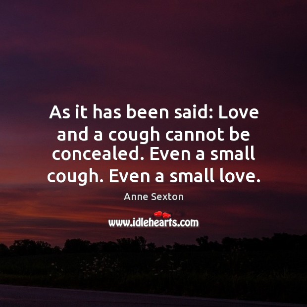 As it has been said: Love and a cough cannot be concealed. Anne Sexton Picture Quote