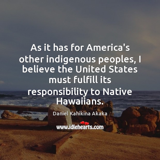 As it has for America’s other indigenous peoples, I believe the United Daniel Kahikina Akaka Picture Quote
