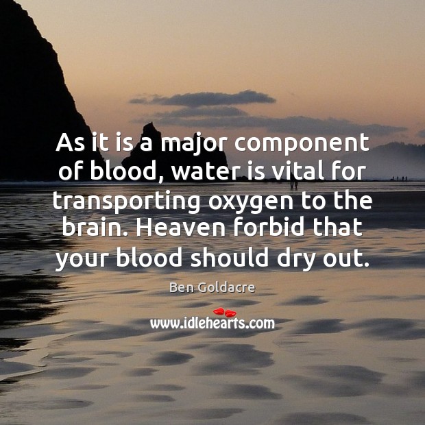 As it is a major component of blood, water is vital for Ben Goldacre Picture Quote