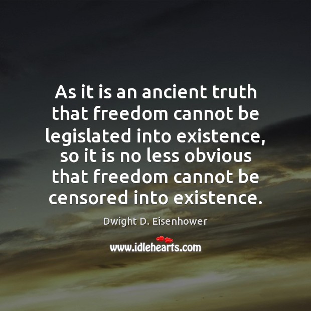 As it is an ancient truth that freedom cannot be legislated into Dwight D. Eisenhower Picture Quote