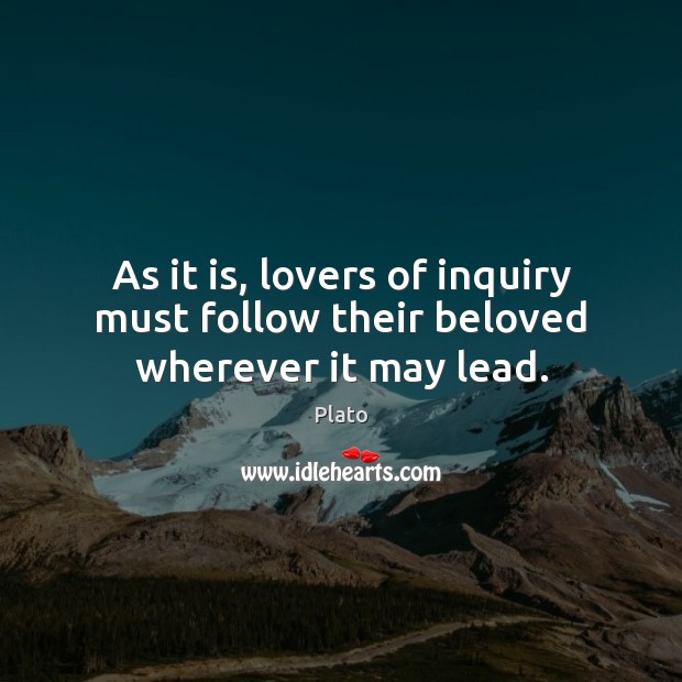As it is, lovers of inquiry must follow their beloved wherever it may lead. Plato Picture Quote