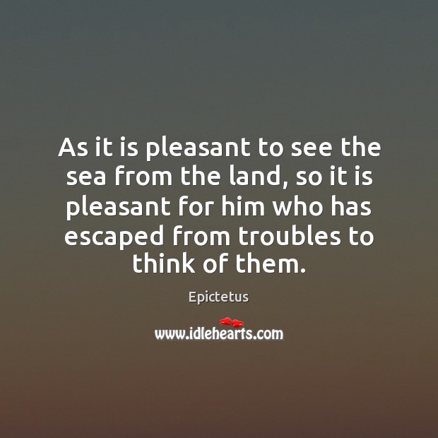 As it is pleasant to see the sea from the land, so Epictetus Picture Quote