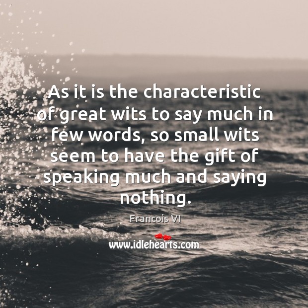 As it is the characteristic of great wits to say much in few words Duc De La Rochefoucauld Picture Quote