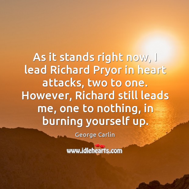As it stands right now, I lead Richard Pryor in heart attacks, George Carlin Picture Quote