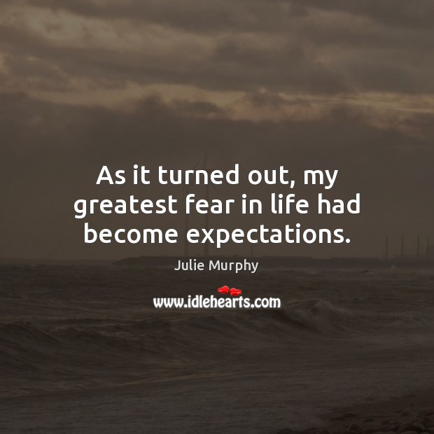 As it turned out, my greatest fear in life had become expectations. Julie Murphy Picture Quote
