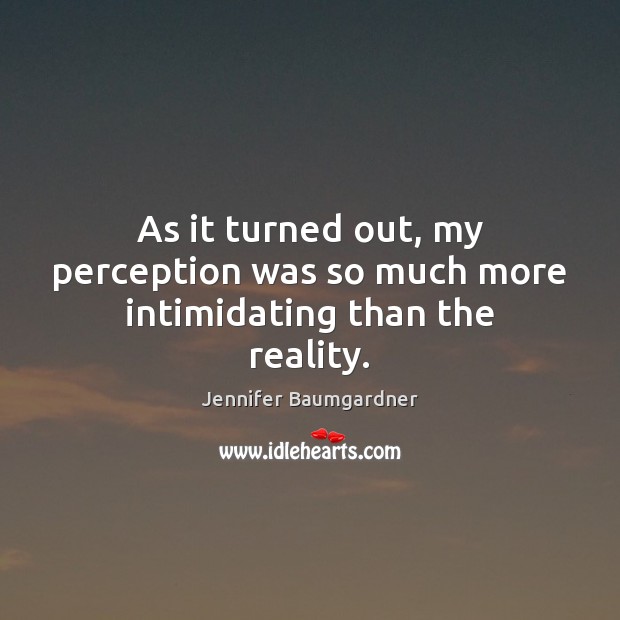 As it turned out, my perception was so much more intimidating than the reality. Jennifer Baumgardner Picture Quote